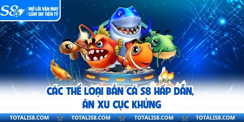 Các thể loại bắn cá S8 hấp dẫn, ăn xu cực khủng