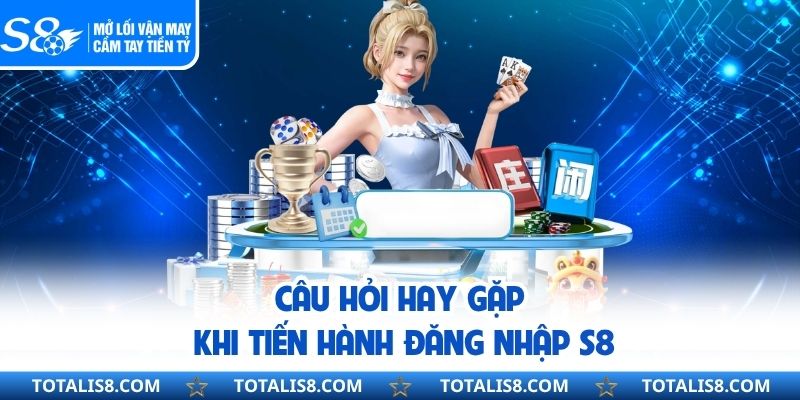 Đăng Nhập S8 - Tham Gia Trải Nghiệm Cá Cược Rinh Thưởng Lớn Câu hỏi hay gặp khi tiến hành đăng nhập S8