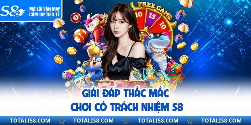 Giải đáp thắc mắc chơi có trách nhiệm S8