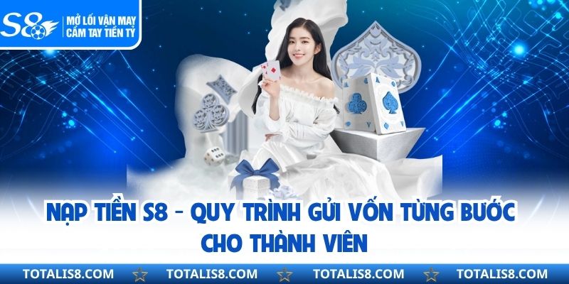 Nạp Tiền S8 - Quy Trình Gửi Vốn Từng Bước Cho Thành Viên Nạp Tiền S8 - Quy Trình Gửi Vốn Từng Bước Cho Thành Viên