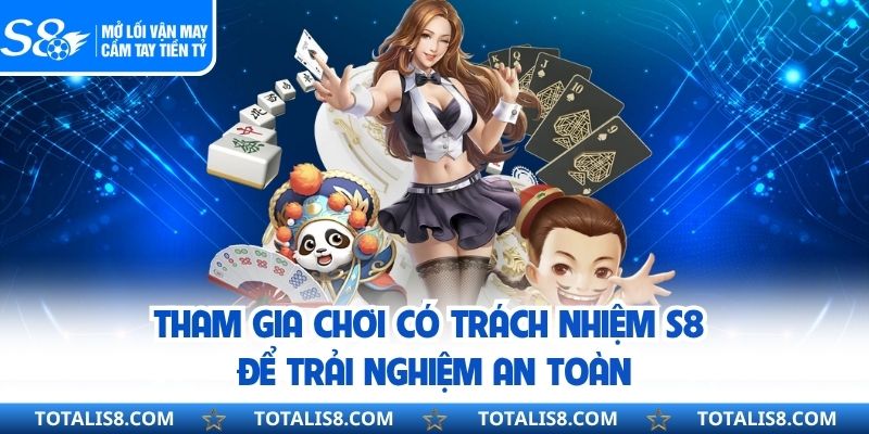 Tham gia chơi có trách nhiệm S8 để trải nghiệm an toàn