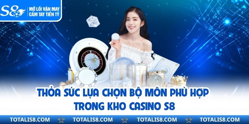 CASINO Thỏa sức lựa chọn bộ môn phù hợp trong kho Casino S8