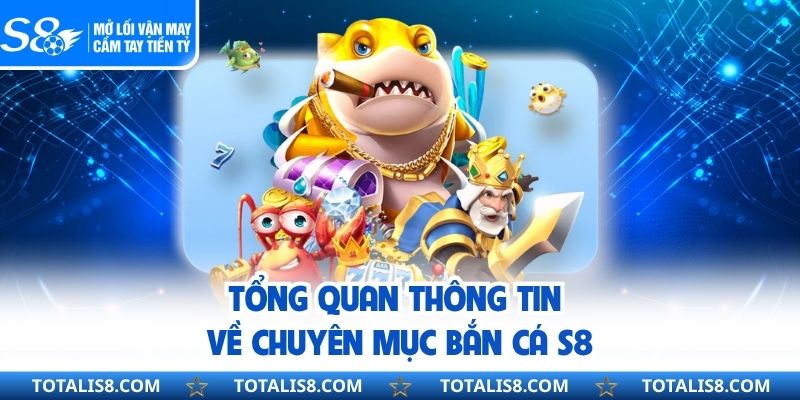 Tổng quan thông tin về chuyên mục bắn cá S8