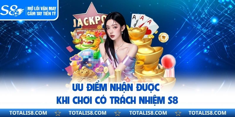 Ưu điểm nhận được khi chơi có trách nhiệm S8
